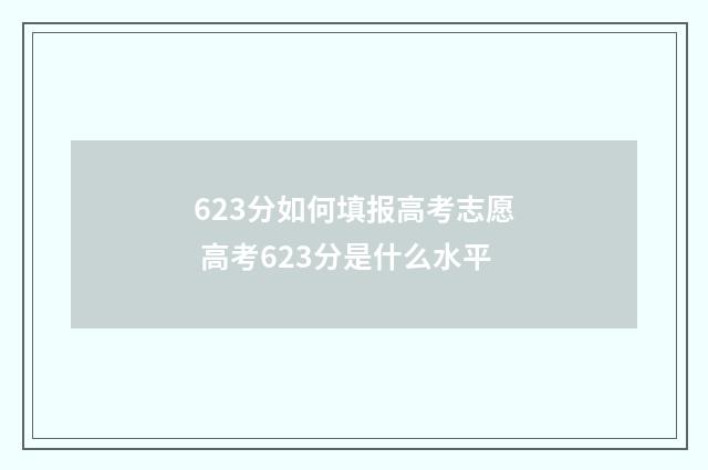623分如何填报高考志愿 高考623分是什么水平