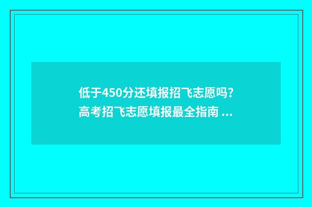 低于450分还填报招飞志愿吗？高考招飞志愿填报最全指南 低于分数线几分怎么办