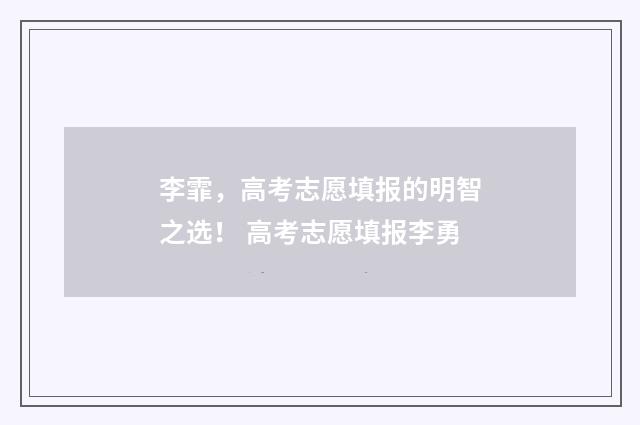 李霏，高考志愿填报的明智之选！ 高考志愿填报李勇