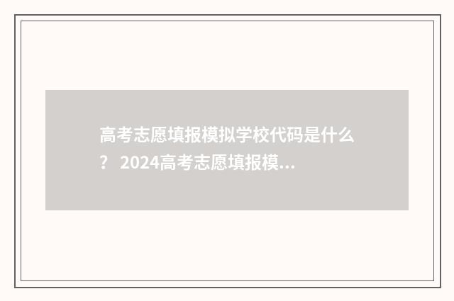 高考志愿填报模拟学校代码是什么？ 2024高考志愿填报模拟系统学校代码详解 高考志愿填报模拟