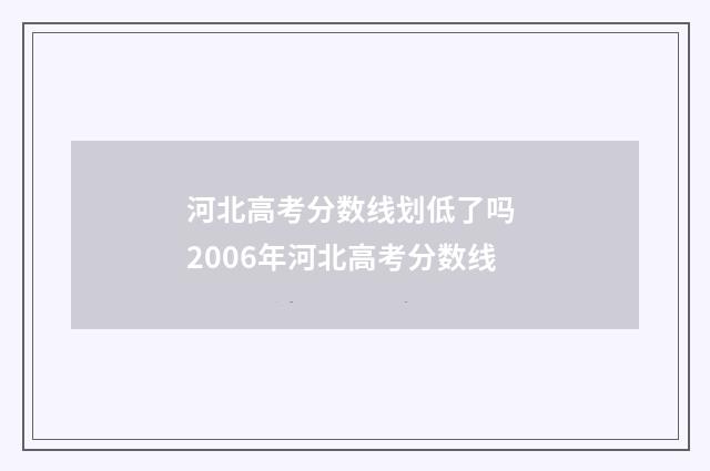 河北高考分数线划低了吗 2006年河北高考分数线
