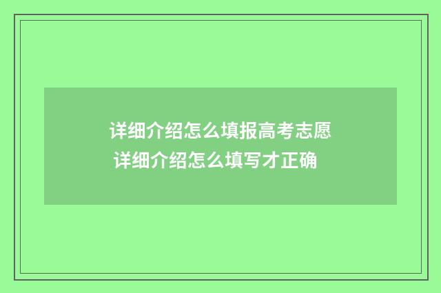 详细介绍怎么填报高考志愿 详细介绍怎么填写才正确