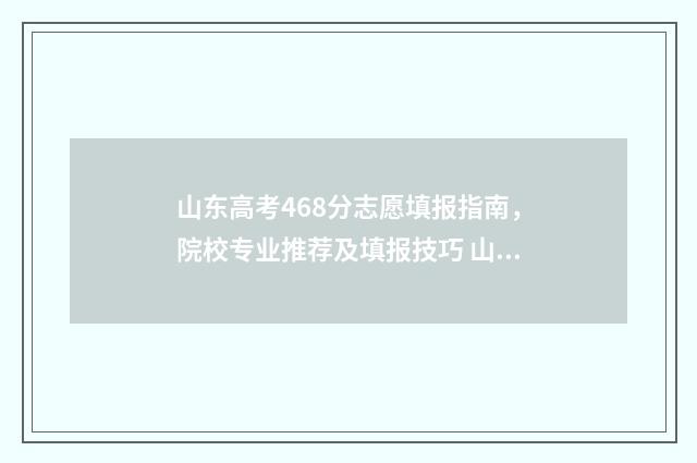 山东高考468分志愿填报指南，院校专业推荐及填报技巧 山东高考744分