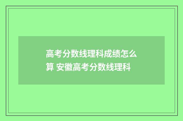 高考分数线理科成绩怎么算 安徽高考分数线理科