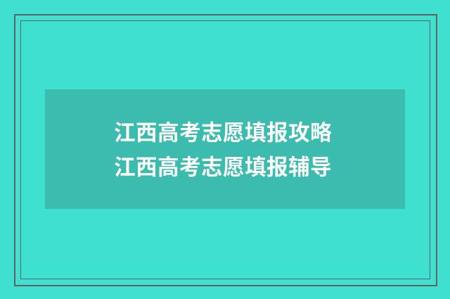 江西高考志愿填报攻略 江西高考志愿填报辅导