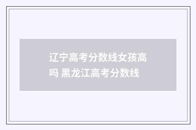 辽宁高考分数线女孩高吗 黑龙江高考分数线