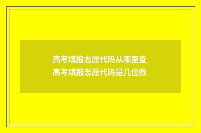 高考填报志愿代码从哪里查 高考填报志愿代码是几位数