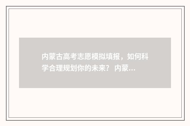 内蒙古高考志愿模拟填报,如何科学合理规划你的未来? 内蒙古高考450分能上什么大学