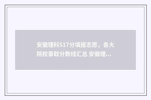 安徽理科517分填报志愿，各大院校录取分数线汇总 安徽理科517分填哪个专业