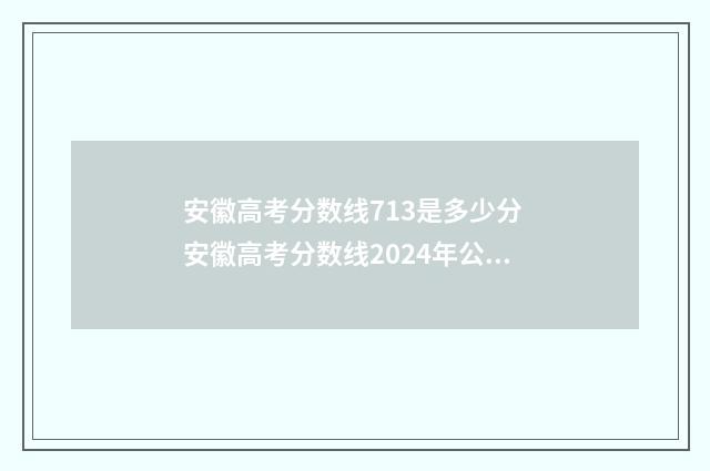 安徽高考分数线713是多少分 安徽高考分数线2024年公布