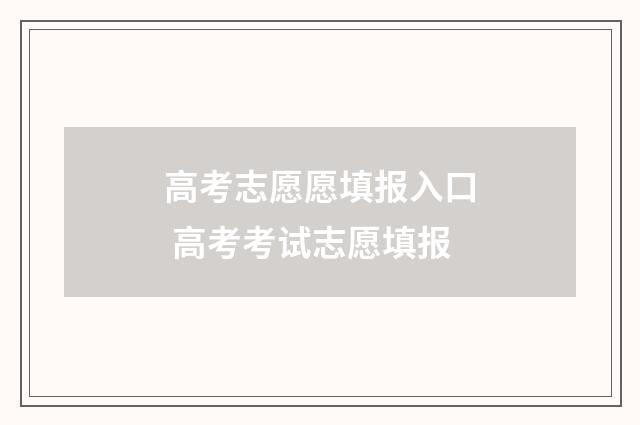 高考志愿愿填报入口 高考考试志愿填报