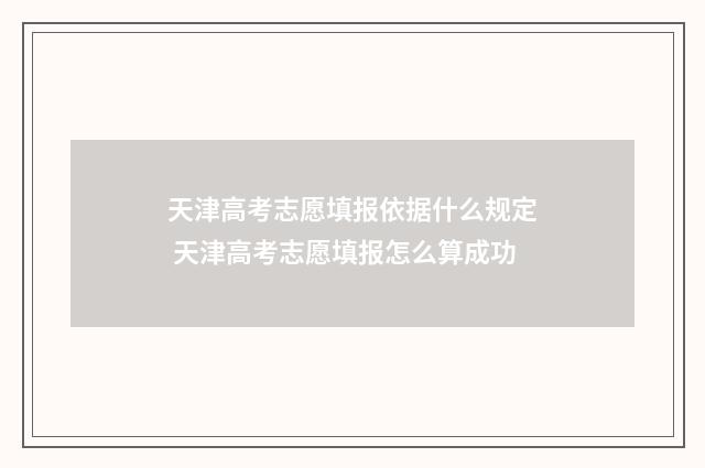 天津高考志愿填报依据什么规定 天津高考志愿填报怎么算成功