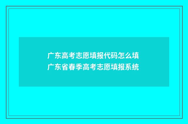 广东高考志愿填报代码怎么填 广东省春季高考志愿填报系统