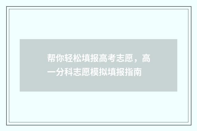 帮你轻松填报高考志愿,高一分科志愿模拟填报指南