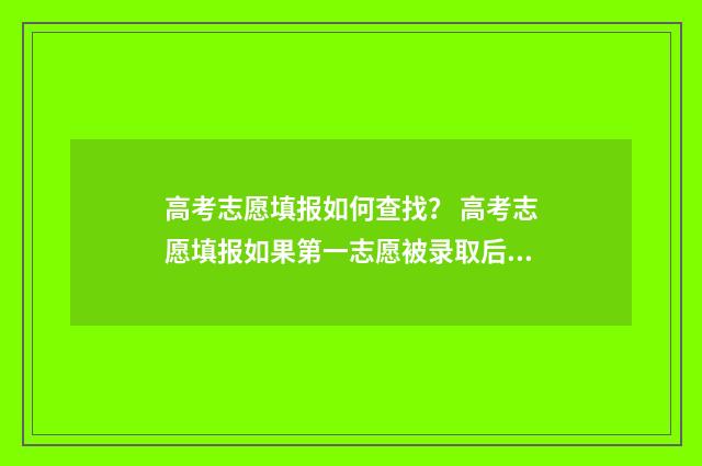 高考志愿填报如何查找？ 高考志愿填报如果第一志愿被录取后面