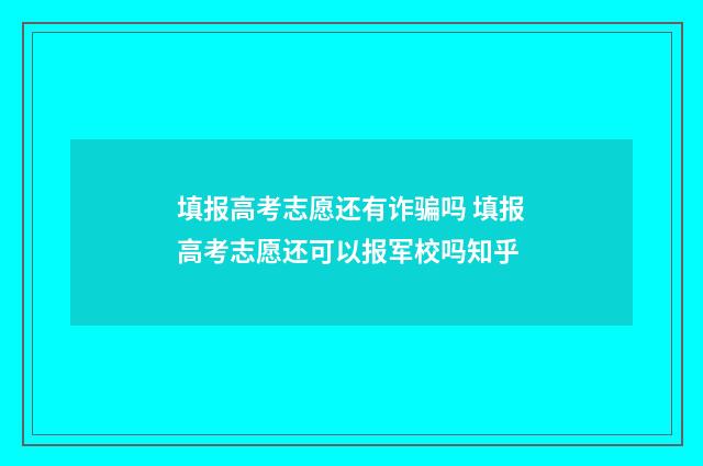 填报高考志愿还有诈骗吗 填报高考志愿还可以报军校吗知乎