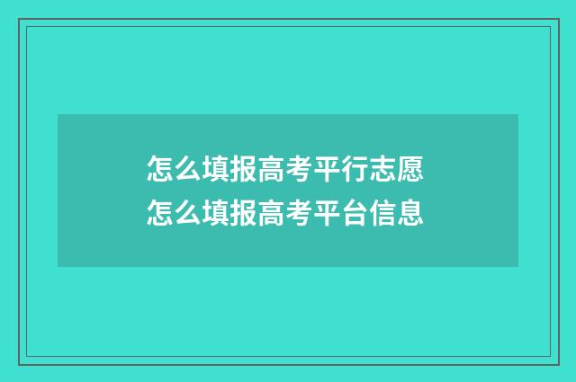 怎么填报高考平行志愿 怎么填报高考平台信息