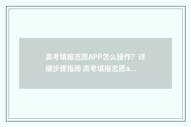 高考填报志愿APP怎么操作？详细步骤指南 高考填报志愿app下载