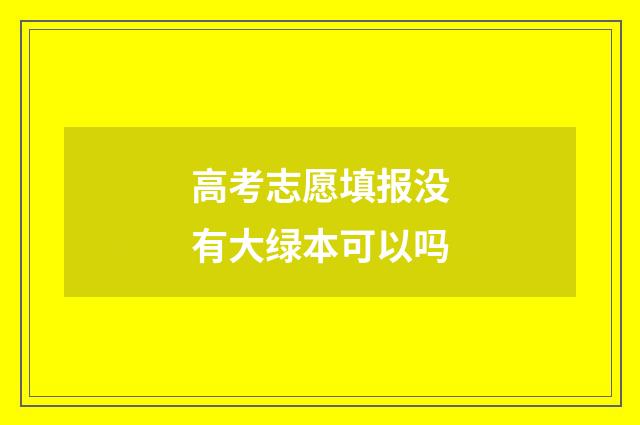 高考志愿填报没有大绿本可以吗