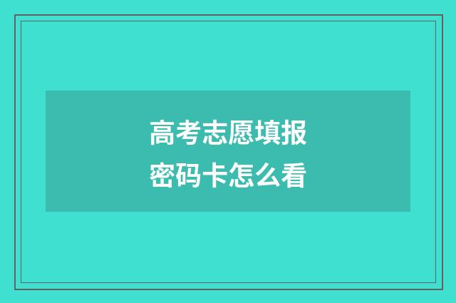 高考志愿填报密码卡怎么看