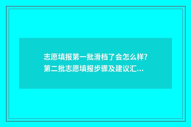 志愿填报第一批滑档了会怎么样？第二批志愿填报步骤及建议汇总 志愿填报第一批第二批有什么区别