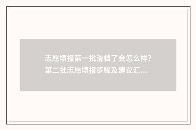 志愿填报第一批滑档了会怎么样？第二批志愿填报步骤及建议汇总 志愿填报第一批第二批有什么区别