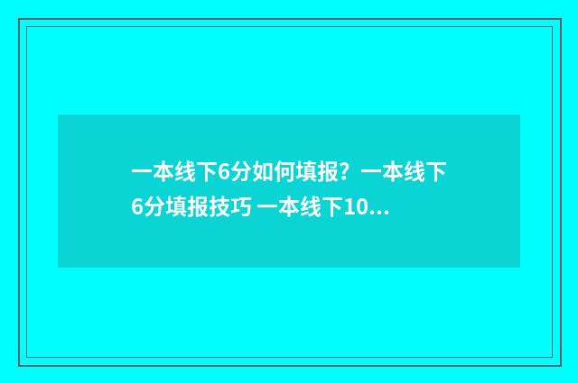 一本线下6分如何填报？一本线下6分填报技巧 一本线下10分可报考的学校