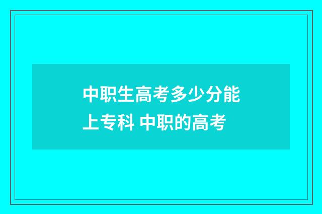 中职生高考多少分能上专科 中职的高考