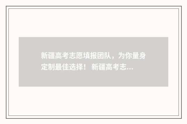 新疆高考志愿填报团队，为你量身定制最佳选择！ 新疆高考志愿填报服务平台