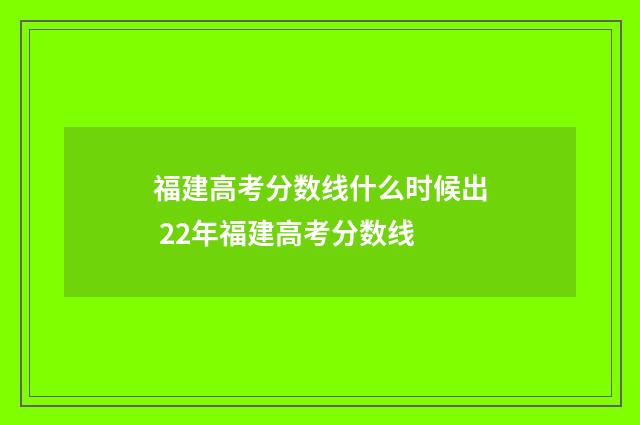 福建高考分数线什么时候出 22年福建高考分数线
