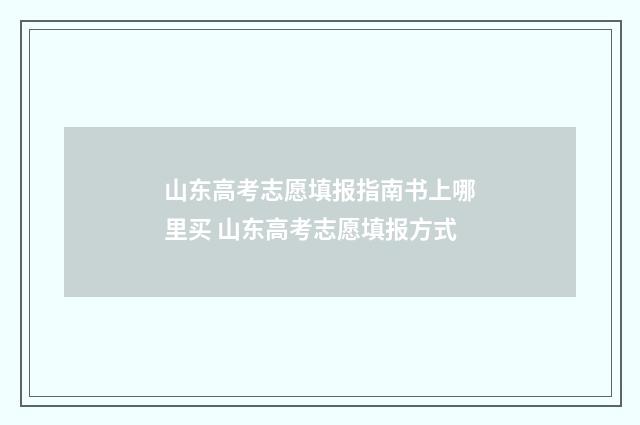 山东高考志愿填报指南书上哪里买 山东高考志愿填报方式