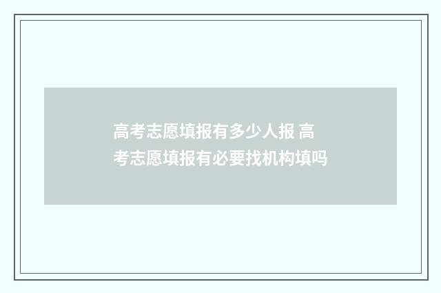 高考志愿填报有多少人报 高考志愿填报有必要找机构填吗