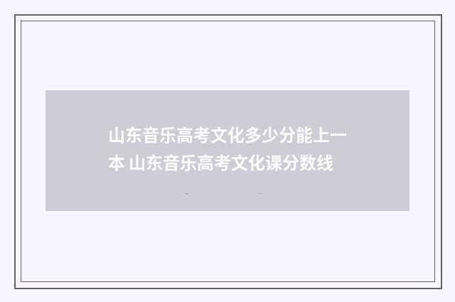 山东音乐高考文化多少分能上一本 山东音乐高考文化课分数线
