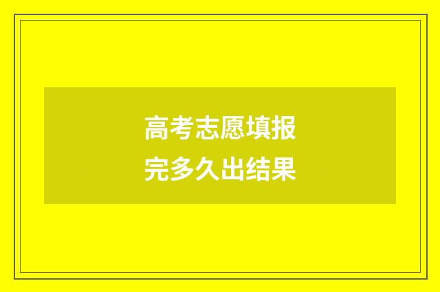 高考志愿填报完多久出结果