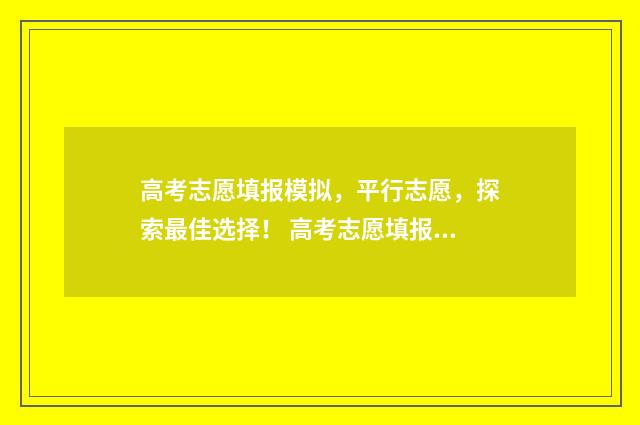 高考志愿填报模拟，平行志愿，探索最佳选择！ 高考志愿填报模拟填报系统官网入口