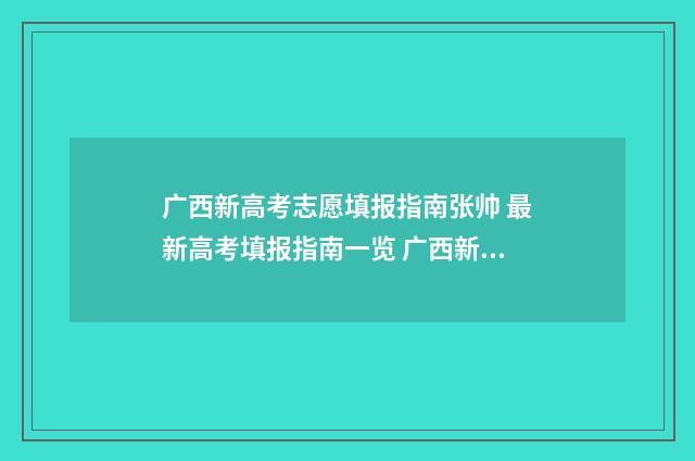 广西新高考志愿填报指南张帅 最新高考填报指南一览 广西新高考志愿是平行志愿吗