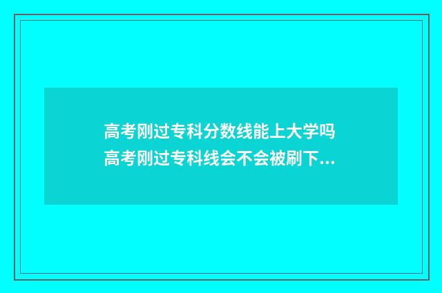高考刚过专科分数线能上大学吗 高考刚过专科线会不会被刷下来