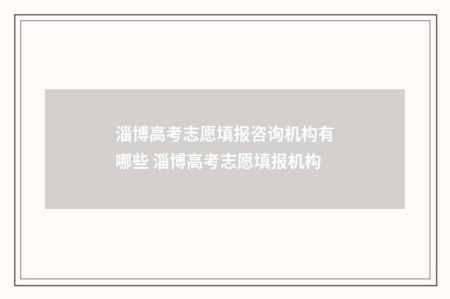 淄博高考志愿填报咨询机构有哪些 淄博高考志愿填报机构