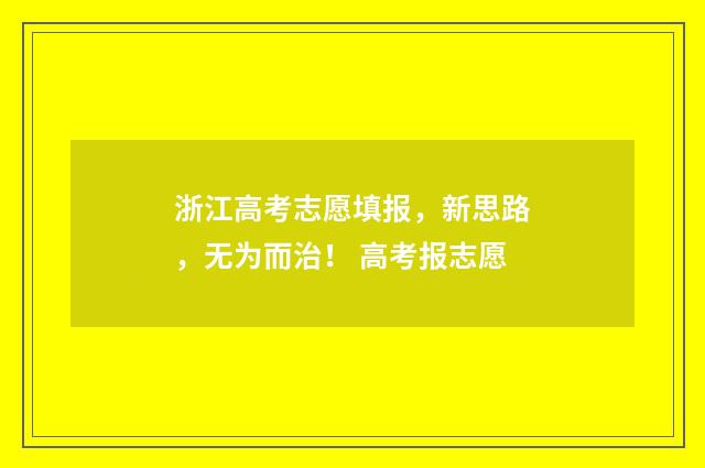 浙江高考志愿填报，新思路，无为而治！ 高考报志愿