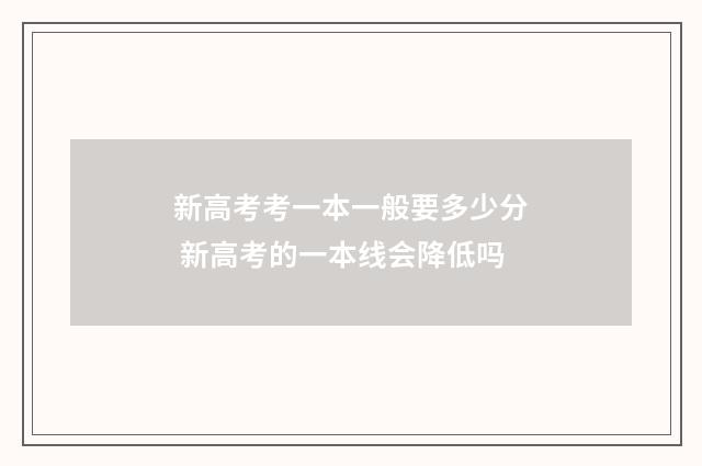 新高考考一本一般要多少分 新高考的一本线会降低吗