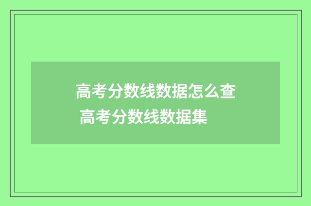 高考分数线数据怎么查 高考分数线数据集