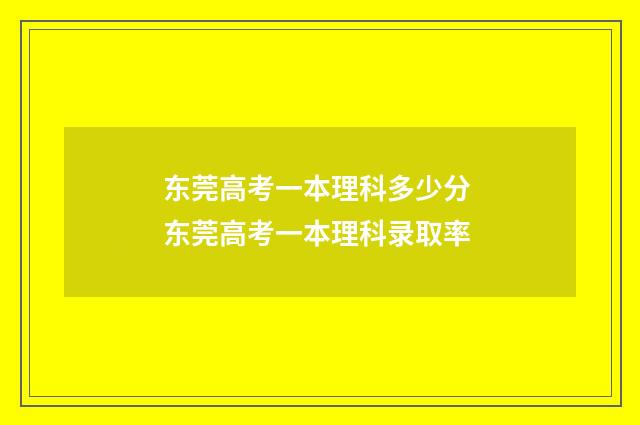 东莞高考一本理科多少分 东莞高考一本理科录取率