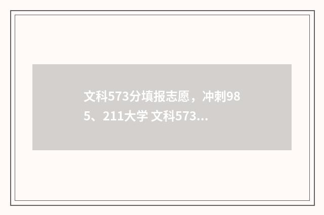 文科573分填报志愿，冲刺985、211大学 文科573分能上哪个大学