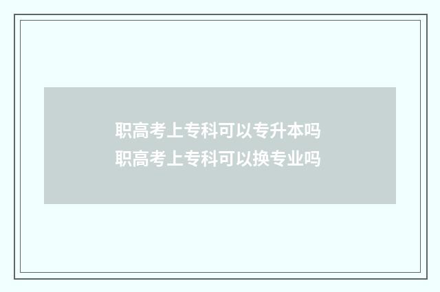 职高考上专科可以专升本吗 职高考上专科可以换专业吗