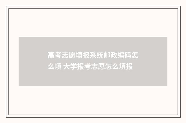高考志愿填报系统邮政编码怎么填 大学报考志愿怎么填报