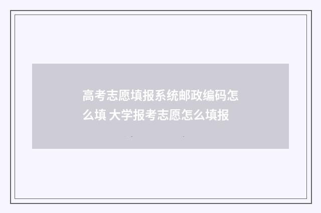 高考志愿填报系统邮政编码怎么填 大学报考志愿怎么填报