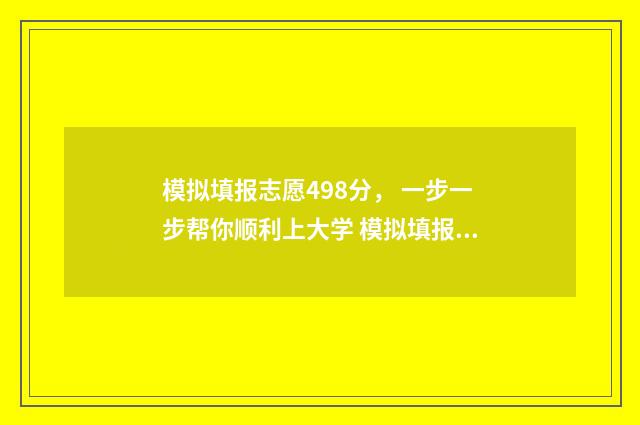 模拟填报志愿498分, 一步一步帮你顺利上大学 模拟填报志愿网站