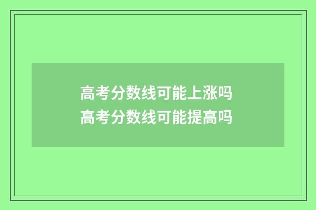 高考分数线可能上涨吗 高考分数线可能提高吗