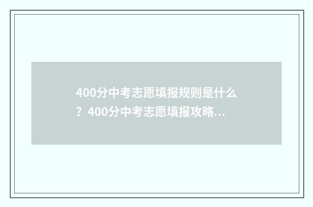 400分中考志愿填报规则是什么?400分中考志愿填报攻略 中考400分可以读什么学校