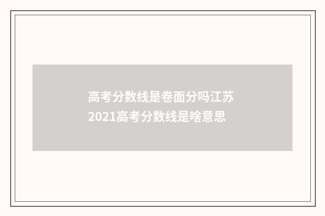 高考分数线是卷面分吗江苏 2021高考分数线是啥意思
